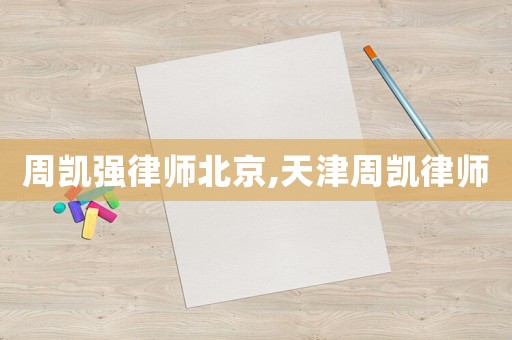 周凱強(qiáng)律師北京,天津周凱律師