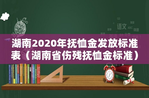 湖南2020年撫恤金發(fā)放標(biāo)準(zhǔn)表（湖南省傷殘撫恤金標(biāo)準(zhǔn)）