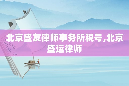 北京盛友律師事務(wù)所稅號,北京盛運律師
