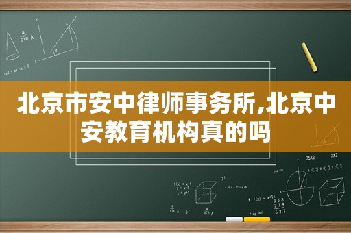 北京市安中律師事務(wù)所,北京中安教育機(jī)構(gòu)真的嗎