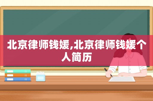 北京律師錢媛,北京律師錢媛個(gè)人簡(jiǎn)歷