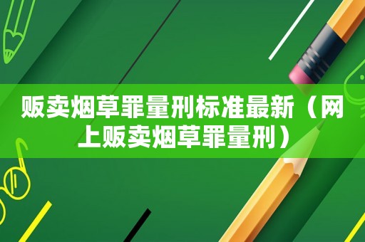 販賣煙草罪量刑標(biāo)準(zhǔn)最新（網(wǎng)上販賣煙草罪量刑）