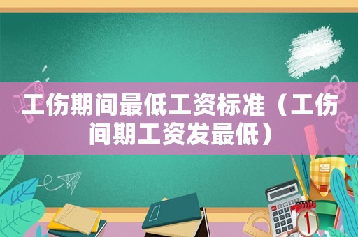 工傷期間最低工資標(biāo)準(zhǔn)（工傷間期工資發(fā)最低）