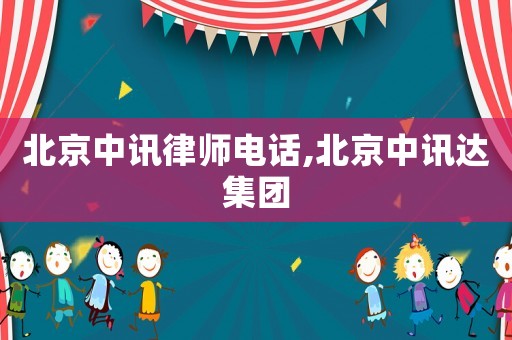 北京中訊律師電話,北京中訊達(dá)集團(tuán)
