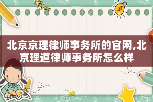 北京京理律師事務(wù)所的官網(wǎng),北京理道律師事務(wù)所怎么樣