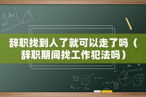 辭職找到人了就可以走了嗎（辭職期間找工作犯法嗎）
