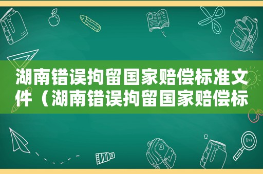 湖南錯誤拘留國家賠償標(biāo)準(zhǔn)文件（湖南錯誤拘留國家賠償標(biāo)準(zhǔn)）