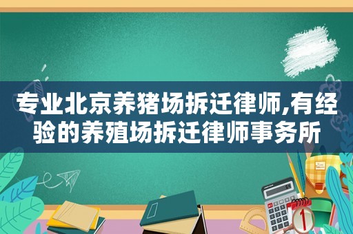 專業(yè)北京養(yǎng)豬場拆遷律師,有經(jīng)驗(yàn)的養(yǎng)殖場拆遷律師事務(wù)所