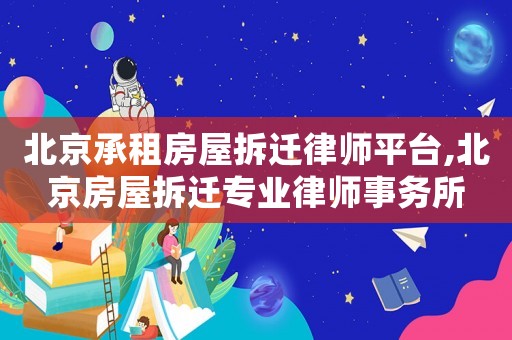 北京承租房屋拆遷律師平臺,北京房屋拆遷專業(yè)律師事務(wù)所