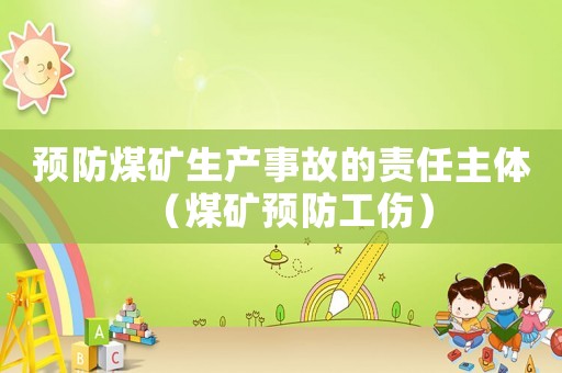 預(yù)防煤礦生產(chǎn)事故的責(zé)任主體（煤礦預(yù)防工傷）