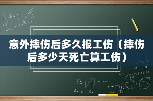 意外摔傷后多久報工傷（摔傷后多少天死亡算工傷）
