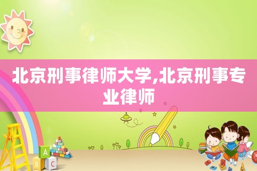 北京刑事律師大學(xué),北京刑事專(zhuān)業(yè)律師