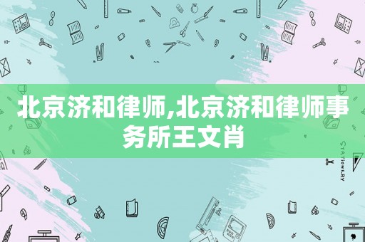 北京濟和律師,北京濟和律師事務(wù)所王文肖