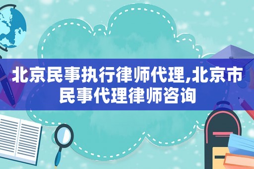 北京民事執(zhí)行律師代理,北京市民事代理律師咨詢