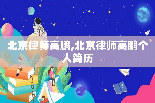 北京律師高鵬,北京律師高鵬個(gè)人簡(jiǎn)歷