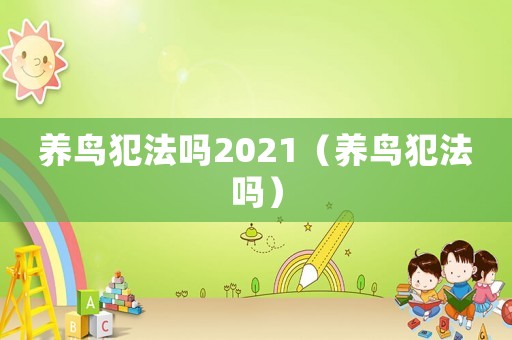 養(yǎng)鳥犯法嗎2021（養(yǎng)鳥犯法嗎）