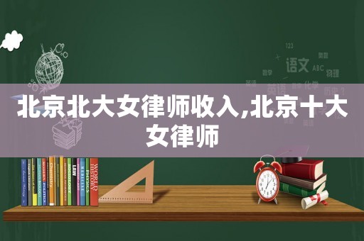 北京北大女律師收入,北京十大女律師