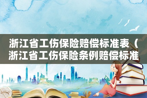 浙江省工傷保險賠償標(biāo)準(zhǔn)表（浙江省工傷保險條例賠償標(biāo)準(zhǔn)）