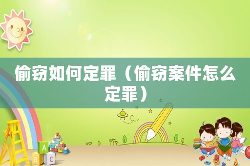 偷竊如何定罪（偷竊案件怎么定罪）