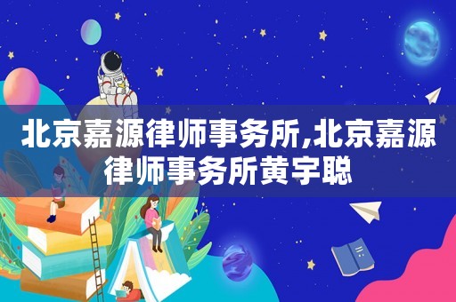 北京嘉源律師事務(wù)所,北京嘉源律師事務(wù)所黃宇聰
