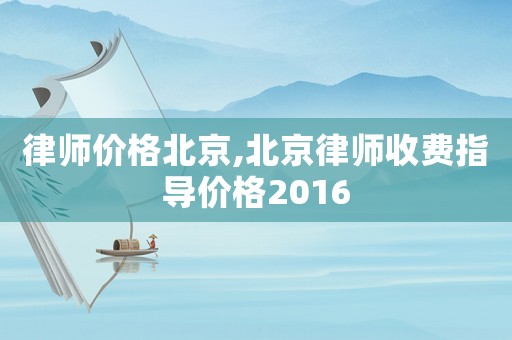 律師價(jià)格北京,北京律師收費(fèi)指導(dǎo)價(jià)格2016