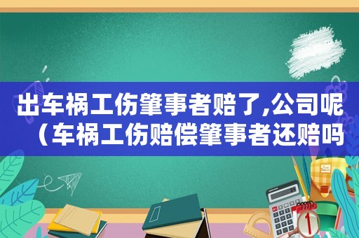 出車禍工傷肇事者賠了,公司呢（車禍工傷賠償肇事者還賠嗎）