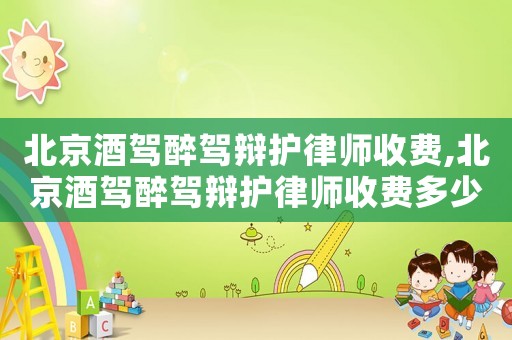 北京酒駕醉駕辯護(hù)律師收費(fèi),北京酒駕醉駕辯護(hù)律師收費(fèi)多少