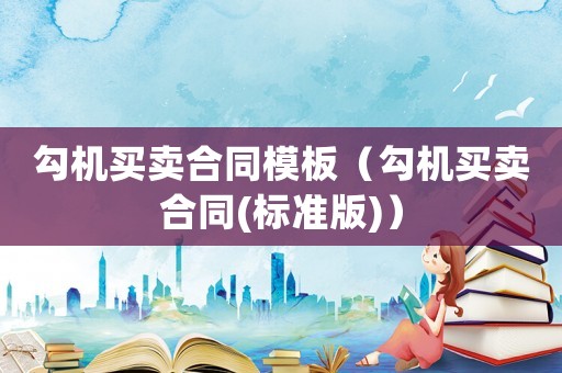 勾機(jī)買賣合同模板（勾機(jī)買賣合同(標(biāo)準(zhǔn)版)）