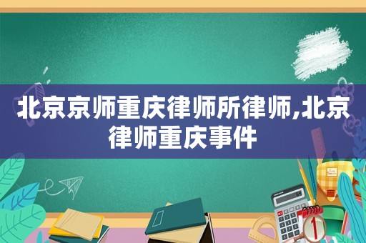 北京京師重慶律師所律師,北京律師重慶事件