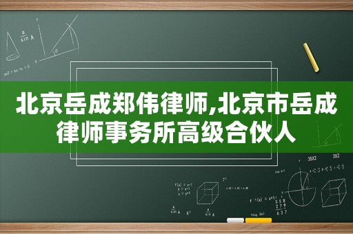 北京岳成鄭偉律師,北京市岳成律師事務(wù)所高級合伙人