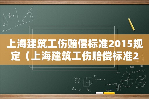 上海建筑工傷賠償標(biāo)準(zhǔn)2015規(guī)定（上海建筑工傷賠償標(biāo)準(zhǔn)2015）