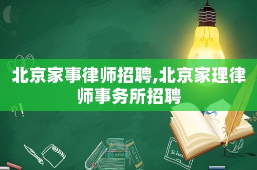 北京家事律師招聘,北京家理律師事務(wù)所招聘