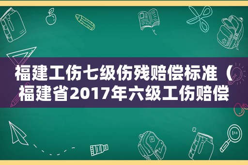 福建工傷七級(jí)傷殘賠償標(biāo)準(zhǔn)（福建省2017年六級(jí)工傷賠償）