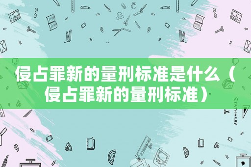 侵占罪新的量刑標(biāo)準(zhǔn)是什么（侵占罪新的量刑標(biāo)準(zhǔn)）