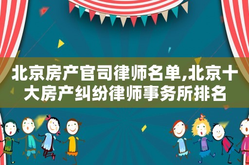 北京房產(chǎn)官司律師名單,北京十大房產(chǎn)糾紛律師事務(wù)所排名