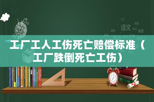 工廠工人工傷死亡賠償標(biāo)準(zhǔn)（工廠跌倒死亡工傷）