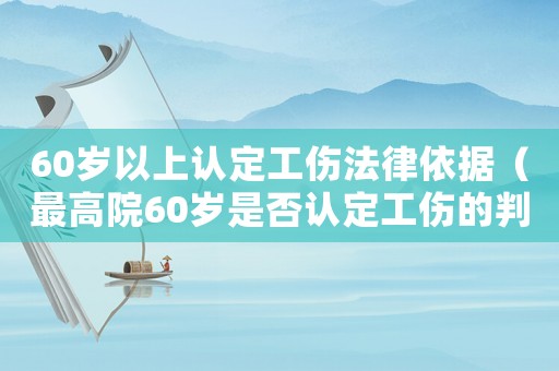 60歲以上認(rèn)定工傷法律依據(jù)（最高院60歲是否認(rèn)定工傷的判例）