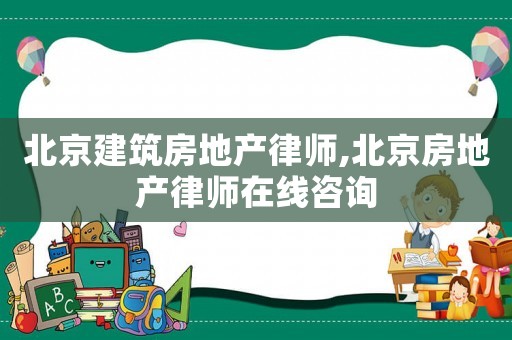 北京建筑房地產(chǎn)律師,北京房地產(chǎn)律師在線咨詢