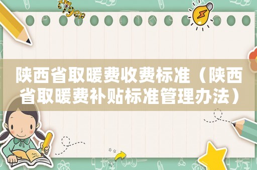 陜西省取暖費收費標準（陜西省取暖費補貼標準管理辦法）