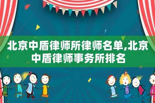 北京中盾律師所律師名單,北京中盾律師事務(wù)所排名