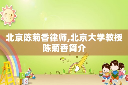 北京陳菊香律師,北京大學(xué)教授陳菊香簡(jiǎn)介