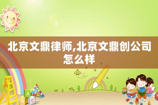 北京文鼎律師,北京文鼎創(chuàng)公司怎么樣