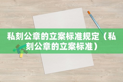 私刻公章的立案標(biāo)準(zhǔn)規(guī)定（私刻公章的立案標(biāo)準(zhǔn)）
