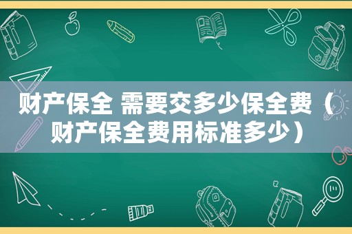 財產(chǎn)保全 需要交多少保全費（財產(chǎn)保全費用標(biāo)準(zhǔn)多少）