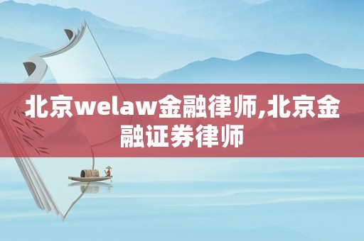北京welaw金融律師,北京金融證券律師