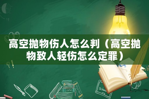 高空拋物傷人怎么判（高空拋物致人輕傷怎么定罪）