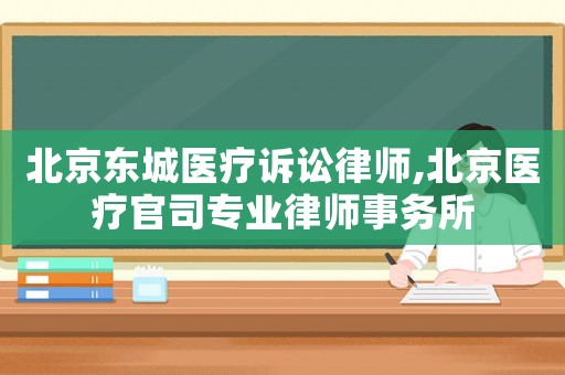 北京東城醫(yī)療訴訟律師,北京醫(yī)療官司專業(yè)律師事務(wù)所