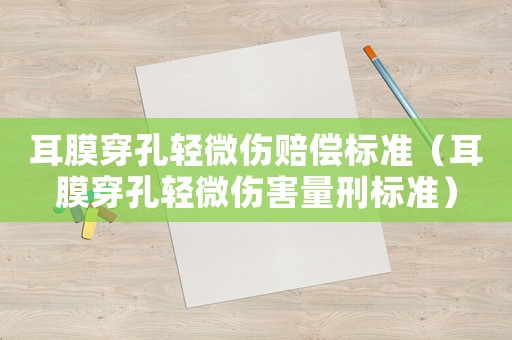 耳膜穿孔輕微傷賠償標(biāo)準(zhǔn)（耳膜穿孔輕微傷害量刑標(biāo)準(zhǔn)）