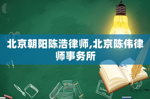 北京朝陽(yáng)陳浩律師,北京陳偉律師事務(wù)所