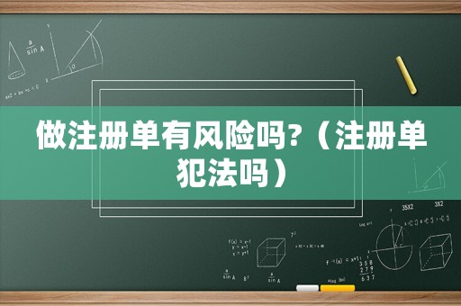 做注冊(cè)單有風(fēng)險(xiǎn)嗎?（注冊(cè)單犯法嗎）